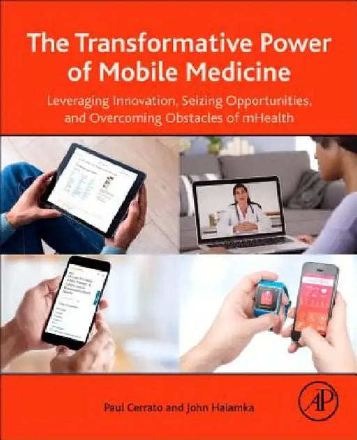 The Transformative Power of Mobile Medicine: Leveraging Innovation, Seizing Opportunities and Overcoming Obstacles of mHealth by Paul Cerrato