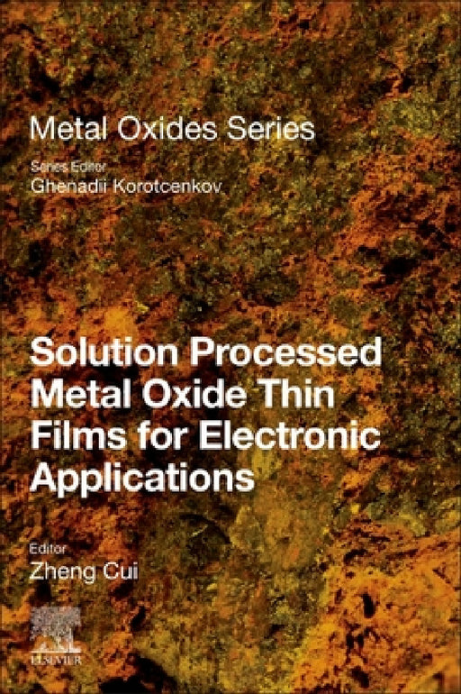 Solution Processed Metal Oxide Thin Films for Electronic Applications by Zheng Cui