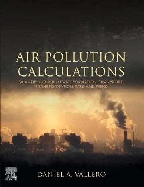 Air Pollution Calculations: Quantifying Pollutant Formation, Transport, Transformation, Fate and Risks by Daniel A. Vallero