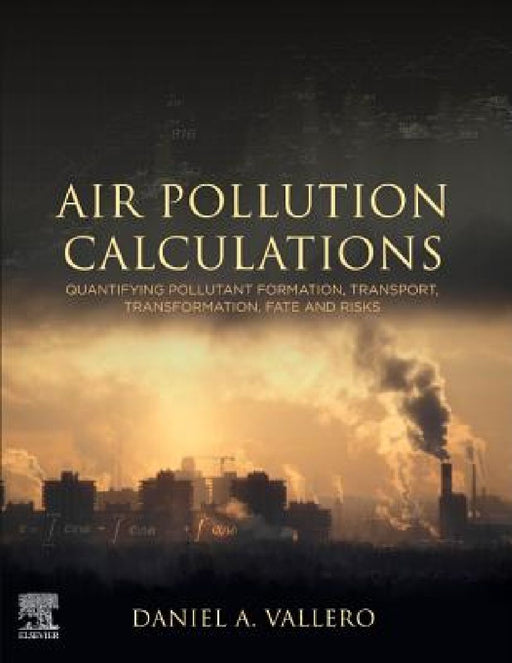 Air Pollution Calculations: Quantifying Pollutant Formation, Transport, Transformation, Fate and Risks by Daniel A. Vallero