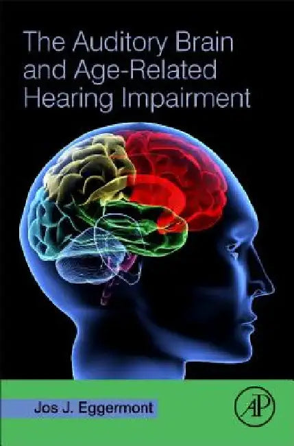 The Auditory Brain and Age-Related Hearing Impairment by Jos J. Eggermont