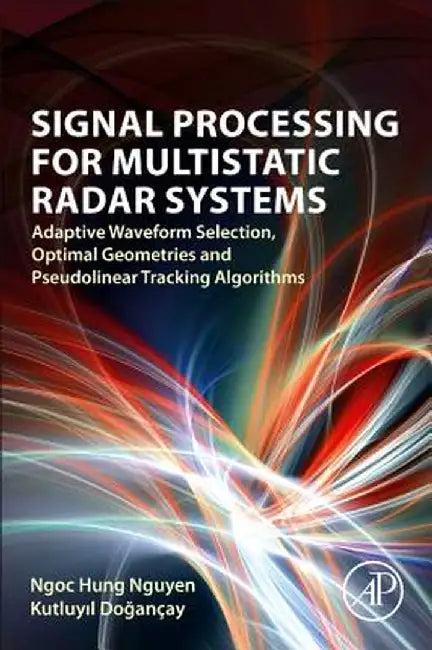 Signal Processing for Multistatic Radar Systems: Adaptive Waveform Selection Optimal Geometries and Pseudolinear Tracking Algorithms by Nguyen Ngoc Hung