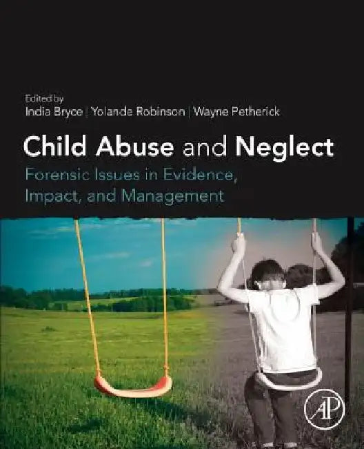 Child Abuse and Neglect: Forensic Issues in Evidence, Impact and Management by India Bryce