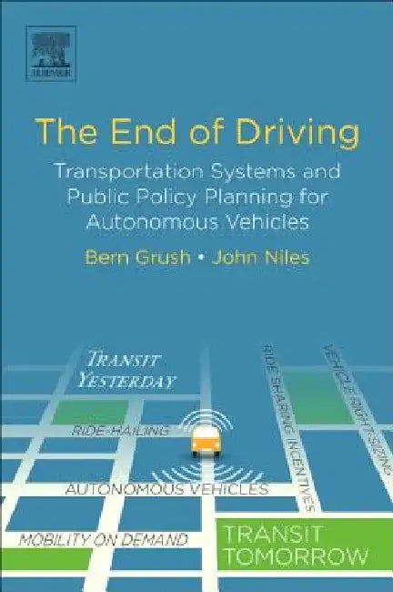 The End of Driving: Transportation Systems and Public Policy Planning for Autonomous Vehicles by Bern Grush