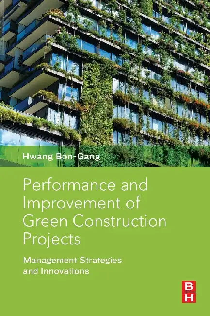 Performance and Improvement of Green Construction Projects: Management Strategies and Innovations by Hwang, Bon-Gang