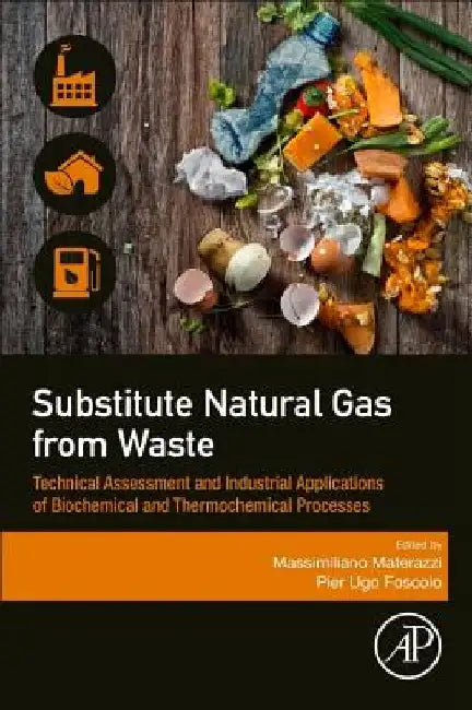 Substitute Natural Gas from Waste: Technical Assessment and Industrial Applications of Biochemical and Thermochemical Processes by Massimiliano Materazzi