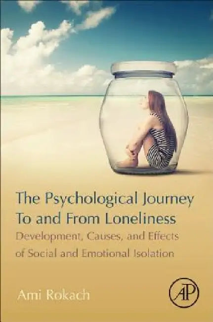 The Psychological Journey To and From Loneliness: Development, Causes, and Effects of Social and Emotional Isolation by Ami Rokach