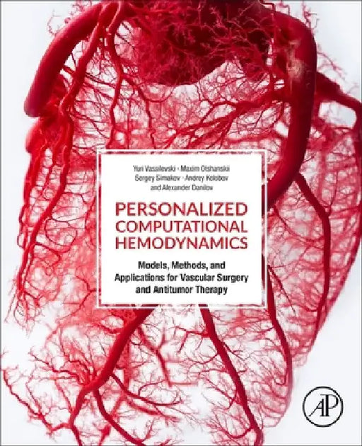 Personalized Computational Hemodynamics: Models, Methods, and Applications for Vascular Surgery and Antitumor Therapy by Yuri Vassilevski