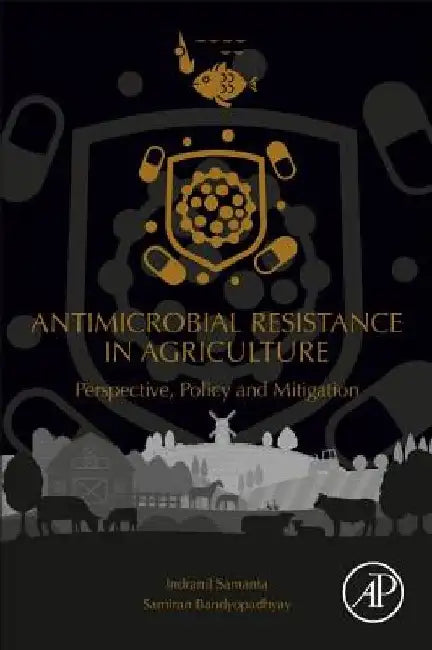 Antimicrobial Resistance in Agriculture: Perspective, Policy and Mitigation by Indranil Samanta