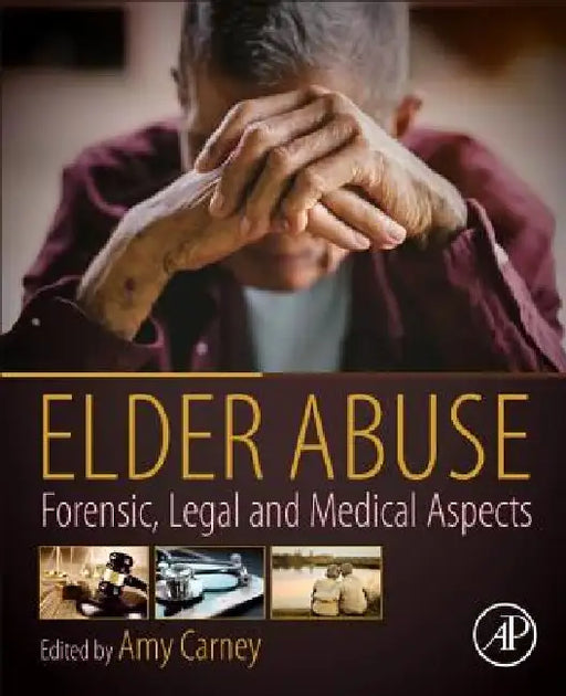 Elder Abuse: Forensic, Legal and Medical Aspects by Amy Carney