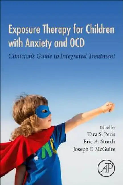 Exposure Therapy for Children with Anxiety and OCD: Clinician's Guide to Integrated Treatment by Tara S. Peris
