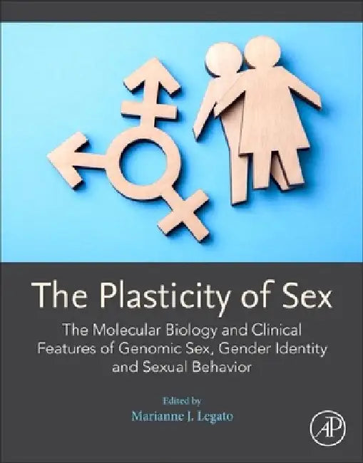 The Plasticity of Sex: The Molecular Biology and Clinical Features of Genomic Sex, Gender Identity and Sexual Behavior by Marianne Legato J.