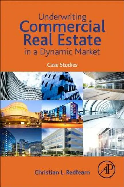 Underwriting Commercial Real Estate in a Dynamic Market: Case Studies by Christian Redfearn