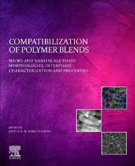 Compatibilization of Polymer Blends: Micro and Nano Scale Phase Morphologies, Interphase Characterization, and Properties by Ajitha A. R.