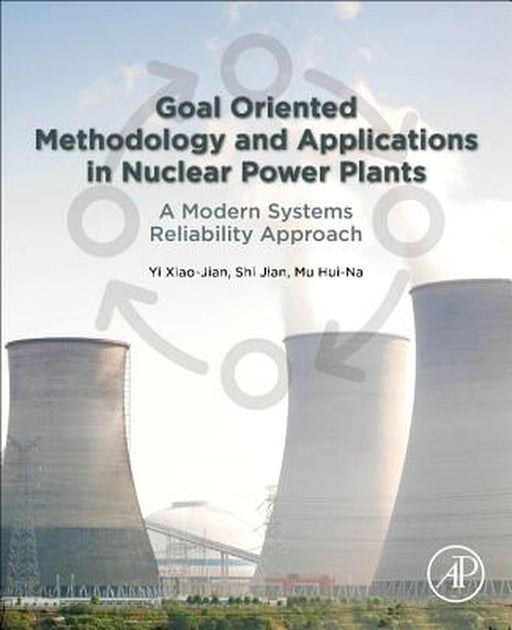 Goal Oriented Methodology and Applications in Nuclear Power Plants: A Modern Systems Reliability Approach by Xiao-Jian Yi