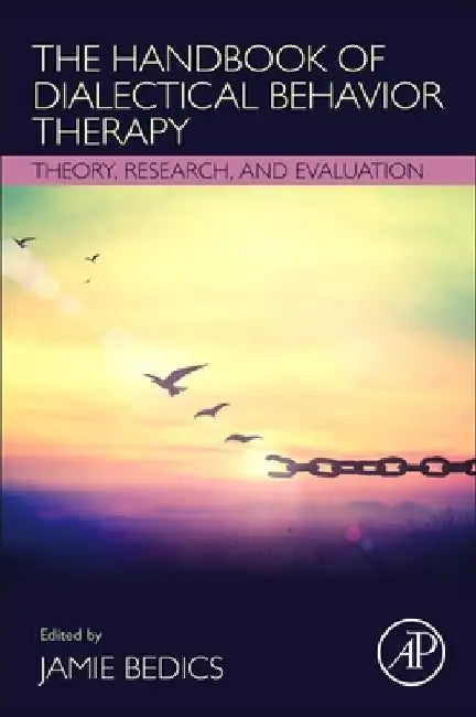 The Handbook of Dialectical Behavior Therapy: Theory, Research, and Evaluation by Jamie Bedics