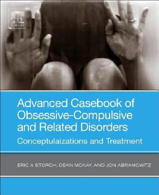 Advanced Casebook of Obsessive-Compulsive and Related Disorders: Conceptualizations and Treatment by Eric A. Storch