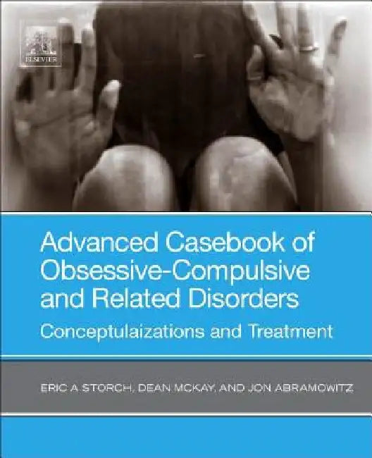 Advanced Casebook of Obsessive-Compulsive and Related Disorders: Conceptualizations and Treatment by Eric A. Storch
