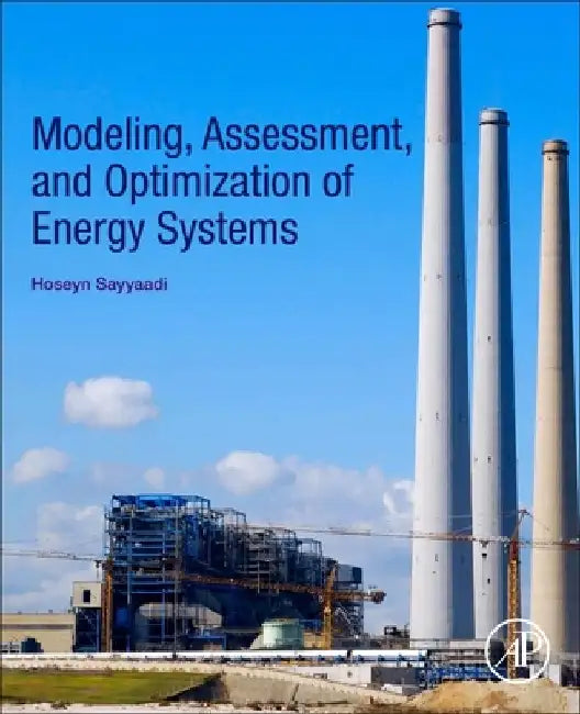 Modeling, Assessment, and Optimization of Energy Systems by Hoseyn Sayyaadi