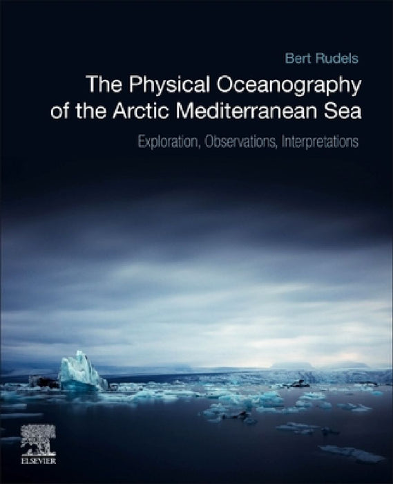 The Physical Oceanography of the Arctic Mediterranean Sea: Explorations, Observations, Interpretations by Bert Rudels