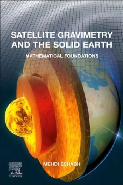 Satellite Gravimetry and the Solid Earth: Mathematical Foundations by Mehdi Eshagh