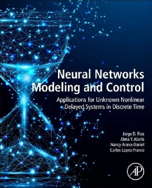 Neural Networks Modeling and Control: Applications for Unknown Nonlinear Delayed Systems in Discrete Time by Jorge D. Rios
