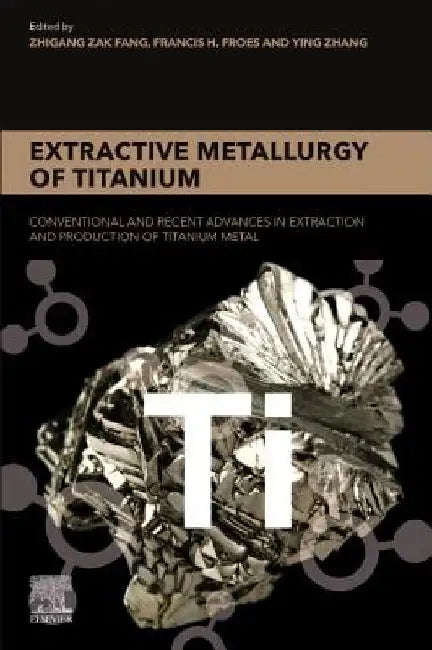 Extractive Metallurgy of Titanium: Conventional and Recent Advances in Extraction and Production of Titanium Metal by Zhigang Zak Fang