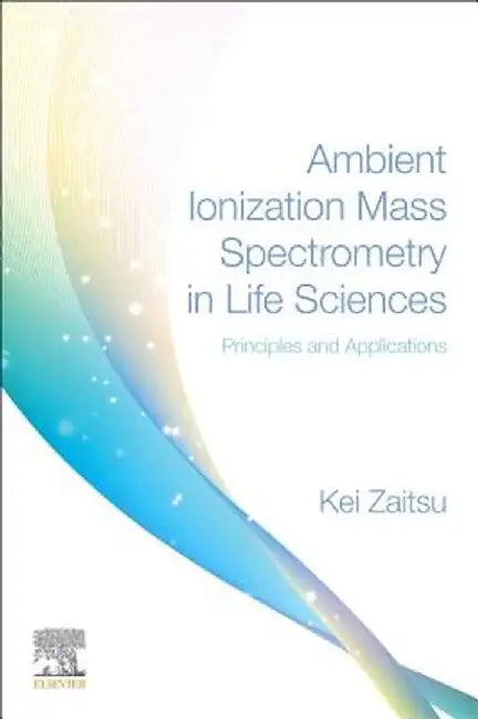 Ambient Ionization Mass Spectrometry in Life Sciences: Principles and Applications by Zaitsu Kei