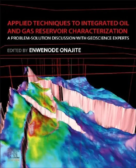 Applied Techniques to Integrated Oil and Gas Reservoir Characterization: A Problem-Solution Discussion with Geoscience Experts by Enwenode Onajite