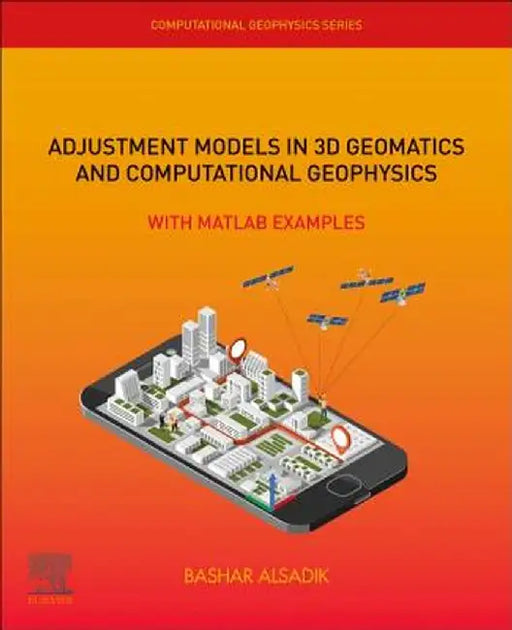 Adjustment Models in 3D Geomatics and Computational Geophysics: With MATLAB Examples by Alsadik Bashar
