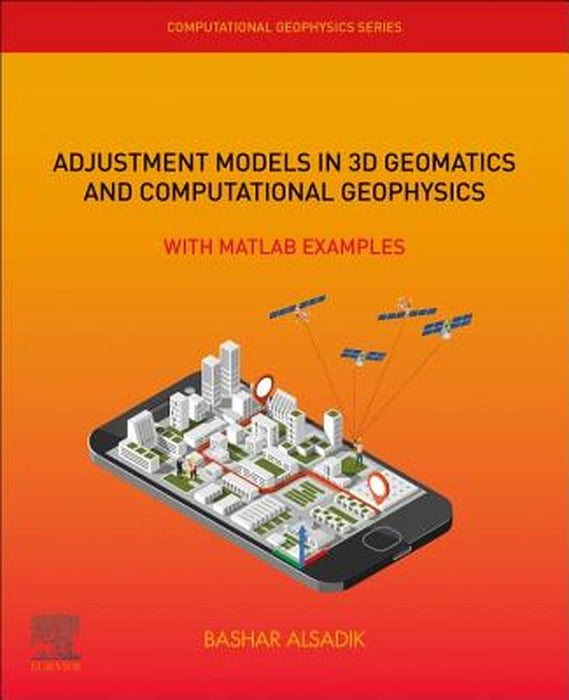 Adjustment Models in 3D Geomatics and Computational Geophysics: With MATLAB Examples by Alsadik Bashar