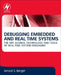 Debugging Embedded and Real-Time Systems: The Art, Science, Technology, and Tools of Real-Time System Debugging by Arnold S. Berger