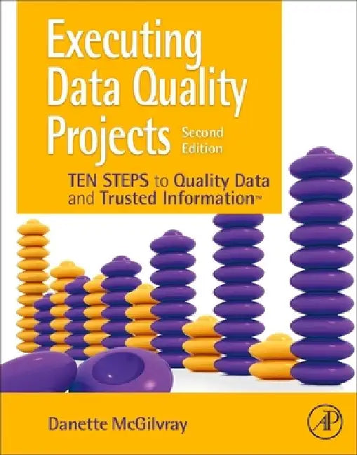 Executing Data Quality Projects: Ten Steps to Quality Data and Trusted Information (Tm) by Danette McGilvray