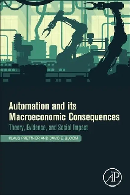 Automation and Its Macroeconomic Consequences: Theory, Evidence, and Social Impacts by Klaus Prettner