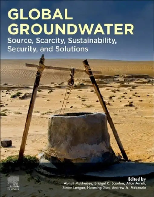 Global Groundwater: Source, Scarcity, Sustainability, Security, and Solutions by Abhijit Mukherjee