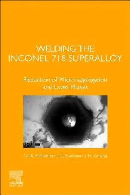 Welding the Inconel 718 Superalloy: Reduction of Micro-segregation and Laves Phases by S. G. K. Manikandan