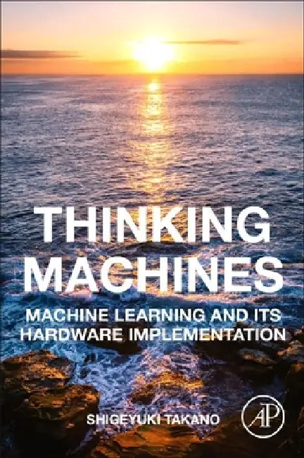 Thinking Machines: Machine Learning and Its Hardware Implementation by Shigeyuki Takano