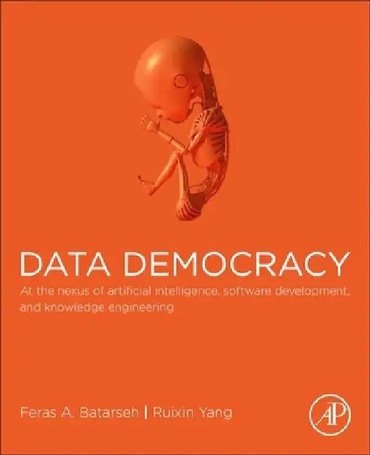 Data Democracy: At the Nexus of Artificial Intelligence, Software Development, and Knowledge Engineering by Feras A. Batarseh