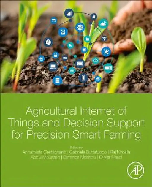 Agricultural Internet of Things and Decision Support for Precision Smart Farming by Annamaria Castrignano