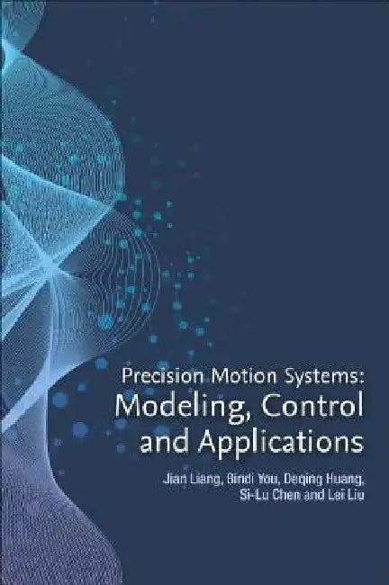 Precision Motion Systems: Modeling, Control, and Applications by Lei Liu