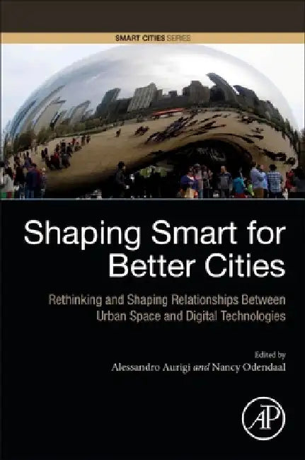 Shaping Smart for Better Cities: Rethinking and Shaping Relationships between Urban Space and Digital Technologies by Alessandro Aurigi