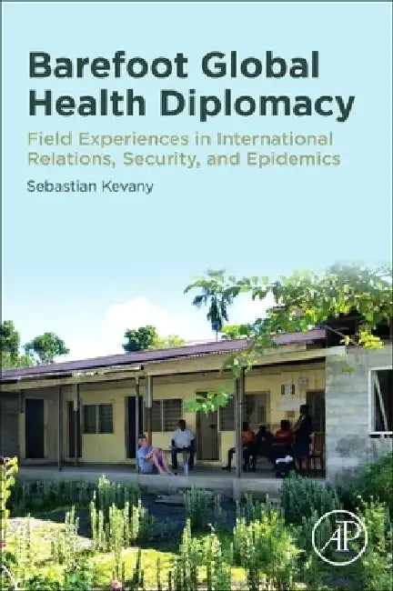 Barefoot Global Health Diplomacy: Field Experiences in International Relations, Security, and Epidemics by Sebastian Kevany
