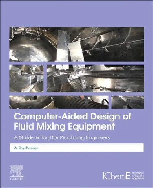 Computer-Aided Design of Fluid Mixing Equipment: A Guide and Tool for Practicing Engineers by W. Roy Penney
