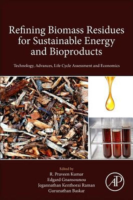 Refining Biomass Residues for Sustainable Energy and Bioproducts: Technology Advances Life Cycle Assessment and Economics by Kumar R. Praveen