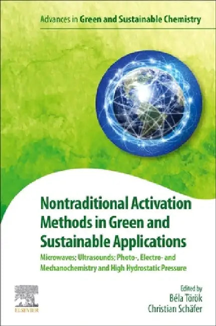 Nontraditional Activation Methods in Green and Sustainable Applications: Microwaves; Ultrasounds; Photo-, Electro- and Mechanochemistry and High Hydrostatic Pressure by Bela Torok