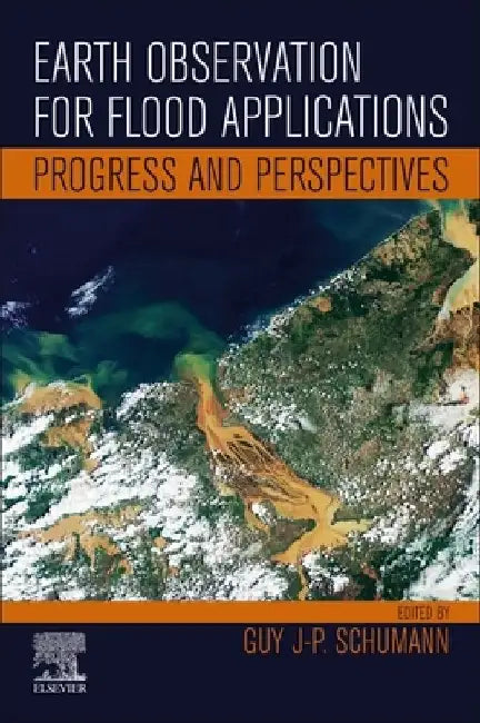 Earth Observation for Flood Applications: Progress and Perspectives by Guy J-P Schumann