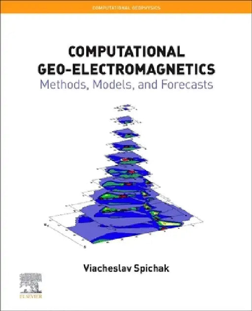 Computational Geo-Electromagnetics: Methods, Models, and Forecasts by Viacheslav V. Spichak