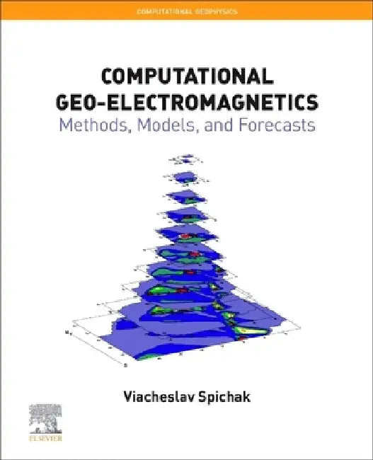 Computational Geo-Electromagnetics: Methods, Models, and Forecasts by Viacheslav V. Spichak