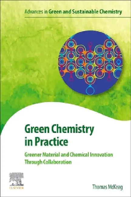 Green Chemistry in Practice: Greener Material and Chemical Innovation Through Collaboration by Thomas McKeag