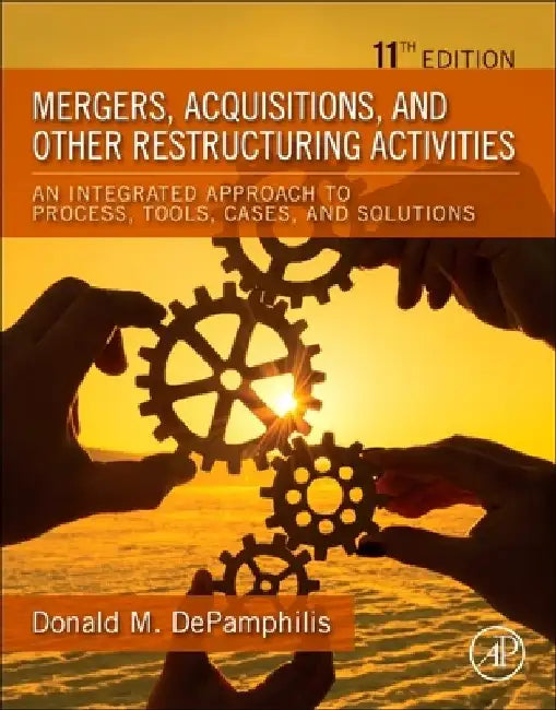 Mergers, Acquisitions, and Other Restructuring Activities: An Integrated Approach to Process, Tools, Cases, and Solutions by Donald Depamphilis